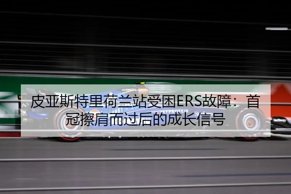 皮亚斯特里荷兰站受困ERS故障：首冠擦肩而过后的成长信号